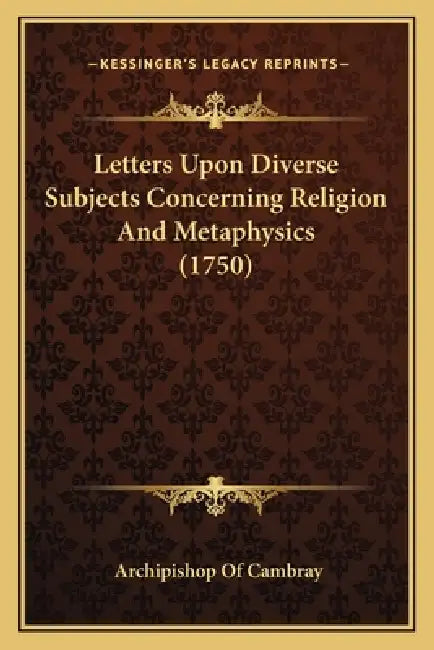 Letters Upon Diverse Subjects Concerning Religion And Metaphysics (1750) by Archipishop Of Cambray
