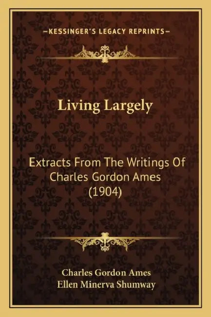 Living Largely: Extracts From The Writings Of Charles Gordon Ames (1904) by Charles Gordon Ames, Ellen Minerva Shumway