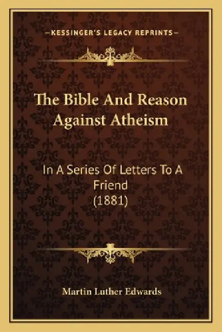 The Bible And Reason Against Atheism: In A Series Of Letters To A Friend (1881) by Martin Luther Edwards