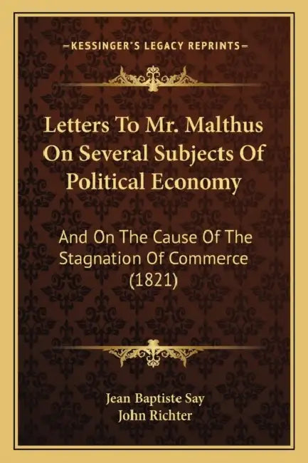 Letters To Mr. Malthus On Several Subjects Of Political Economy: And On The Cause Of The Stagnation Of Commerce (1821) by Jean Baptiste Say, John Richter
