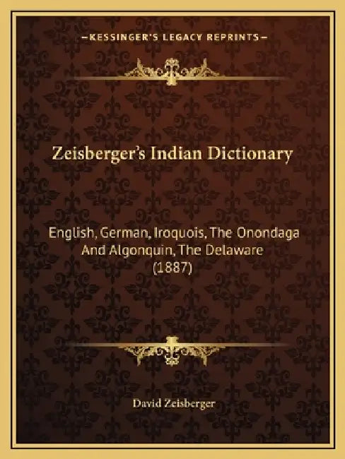 Zeisberger's Indian Dictionary: English, German, Iroquois, The Onondaga And Algonquin, The Delaware (1887) by David Zeisberger