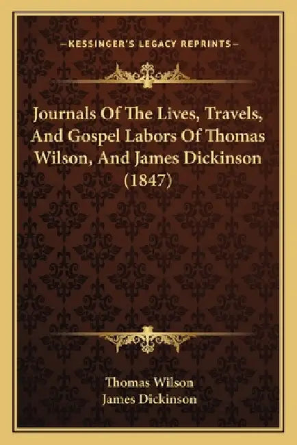 Journals Of The Lives, Travels, And Gospel Labors Of Thomas Wilson, And James Dickinson (1847) by Thomas Wilson, James Dickinson