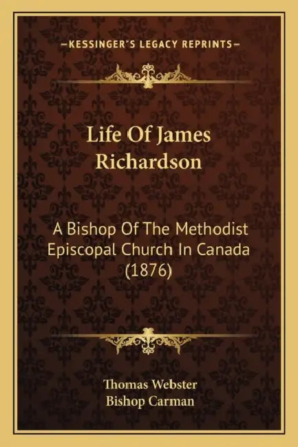 Life Of James Richardson: A Bishop Of The Methodist Episcopal Church In Canada (1876) by Thomas Webster, Bishop Carman