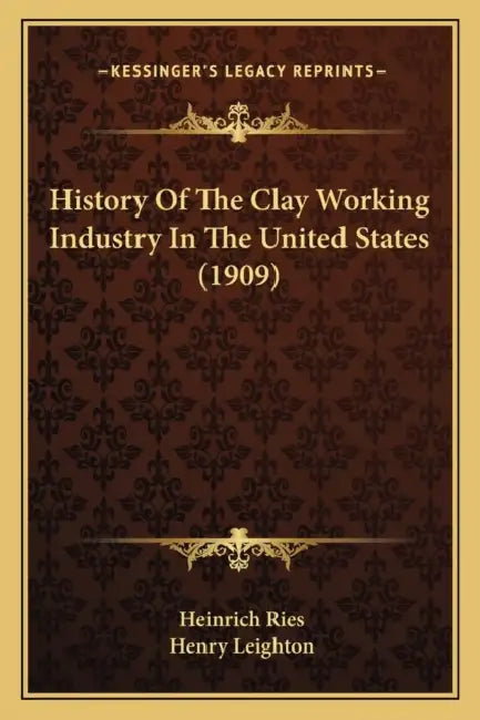 History Of The Clay Working Industry In The United States (1909) by Heinrich Ries, Henry Leighton
