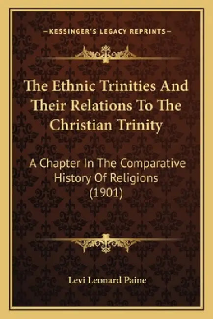 The Ethnic Trinities And Their Relations To The Christian Trinity: A Chapter In The Comparative History Of Religions (1901) by Levi Leonard Paine