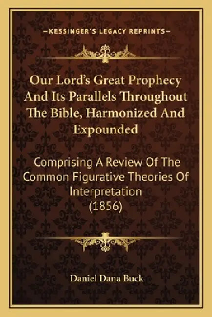 Our Lord's Great Prophecy And Its Parallels Throughout The Bible, Harmonized And Expounded: Comprising A Review Of The Common Figurative Theories Of I by Daniel Dana Buck