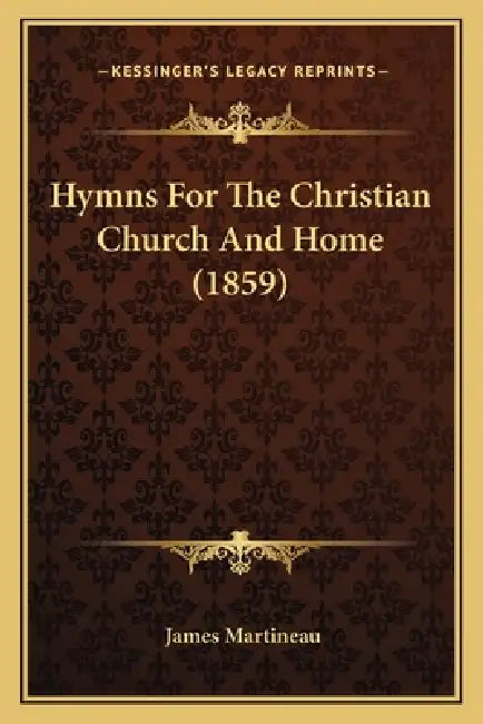 Hymns For The Christian Church And Home (1859) by James Martineau