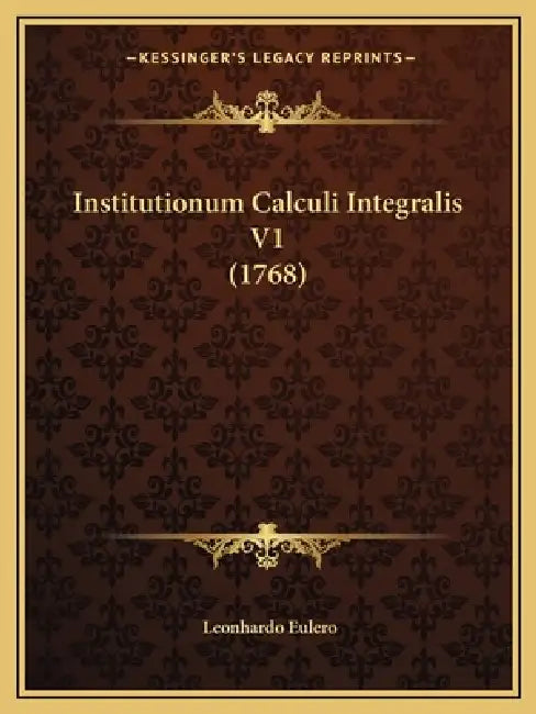 Institutionum Calculi Integralis V1 (1768) by Leonhardo Eulero