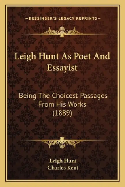 Leigh Hunt As Poet And Essayist: Being The Choicest Passages From His Works (1889) by Leigh Hunt, Charles Kent