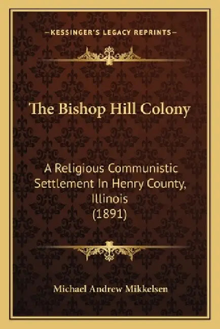 The Bishop Hill Colony: A Religious Communistic Settlement In Henry County, Illinois (1891) by Michael Andrew Mikkelsen