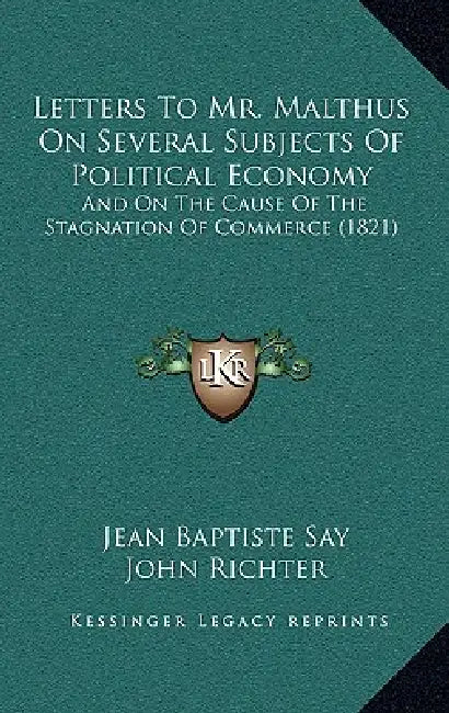 Letters To Mr. Malthus On Several Subjects Of Political Economy: And On The Cause Of The Stagnation Of Commerce (1821) by Jean Baptiste Say, John Richter