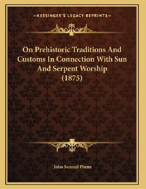 On Prehistoric Traditions And Customs In Connection With Sun And Serpent Worship (1875) by John Samuel Phene