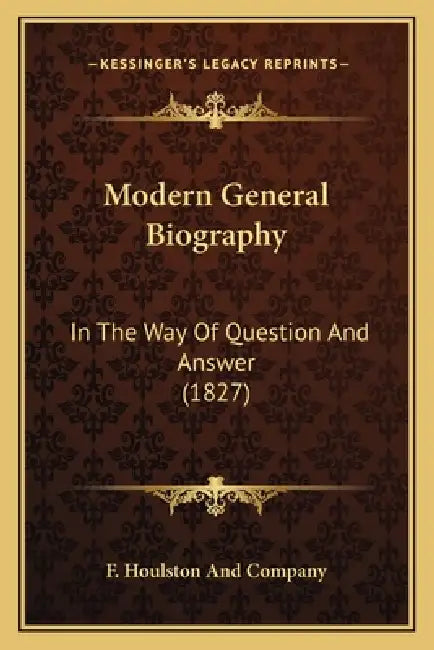 Modern General Biography: In The Way Of Question And Answer (1827) by F. Houlston and Company