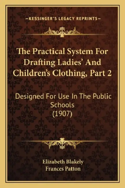 The Practical System For Drafting Ladies' And Children's Clothing, Part 2: Designed For Use In The Public Schools (1907) by Elizabeth Blakely, Frances Patton