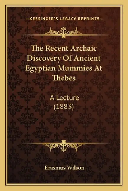 The Recent Archaic Discovery Of Ancient Egyptian Mummies At Thebes: A Lecture (1883) by Erasmus Wilson