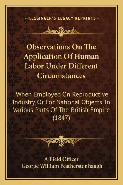 Observations On The Application Of Human Labor Under Different Circumstances: When Employed On Reproductive Industry, Or For National Objects, In Vari by A. Field Officer, George William Featherstonhaugh