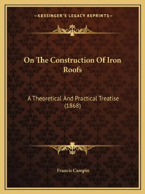 On The Construction Of Iron Roofs: A Theoretical And Practical Treatise (1868) by Francis Campin