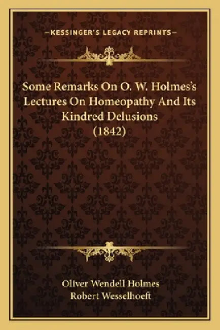 Some Remarks On O. W. Holmes's Lectures On Homeopathy And Its Kindred Delusions (1842) by Oliver Wendell Holmes, Robert Wesselhoeft