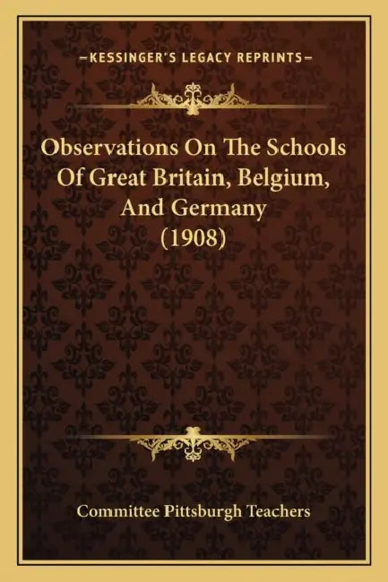 Observations On The Schools Of Great Britain, Belgium, And Germany (1908) by Committee Pittsburgh Teachers
