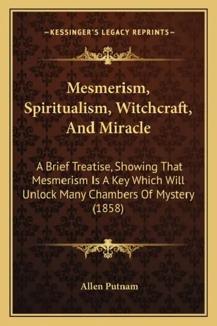 Mesmerism, Spiritualism, Witchcraft, And Miracle: A Brief Treatise, Showing That Mesmerism Is A Key Which Will Unlock Many Chambers Of Mystery (1858) by Allen Putnam