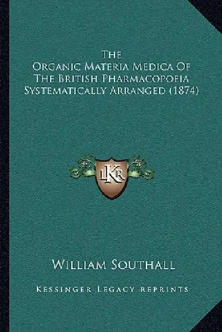 The Organic Materia Medica Of The British Pharmacopoeia Systematically Arranged (1874) by William Southall