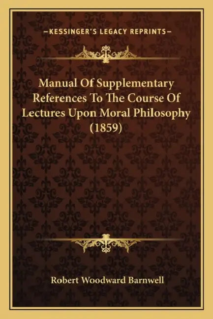 Manual Of Supplementary References To The Course Of Lectures Upon Moral Philosophy (1859) by Robert Woodward Barnwell
