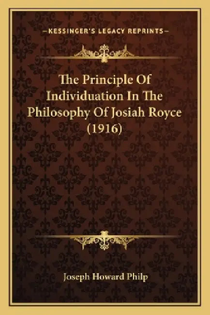 The Principle Of Individuation In The Philosophy Of Josiah Royce (1916) by Joseph Howard Philp