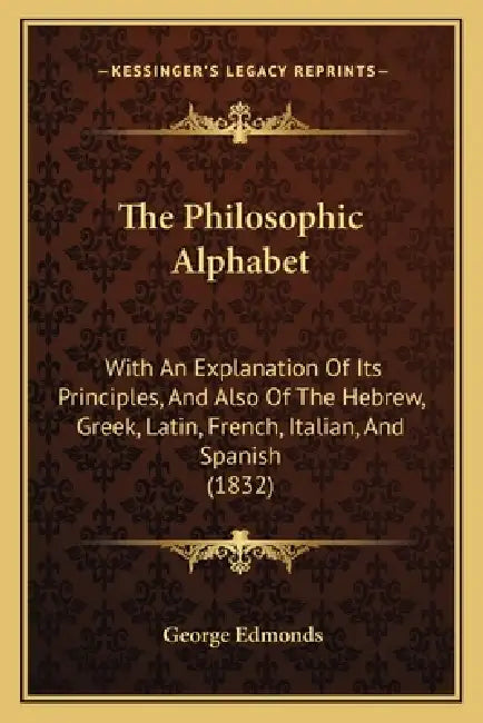 The Philosophic Alphabet: With An Explanation Of Its Principles, And Also Of The Hebrew, Greek, Latin, French, Italian, And Spanish (1832) by George Edmonds