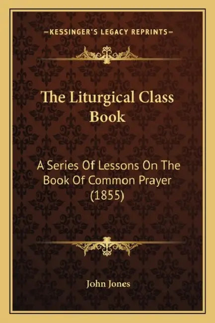 The Liturgical Class Book: A Series Of Lessons On The Book Of Common Prayer (1855) by John Jones