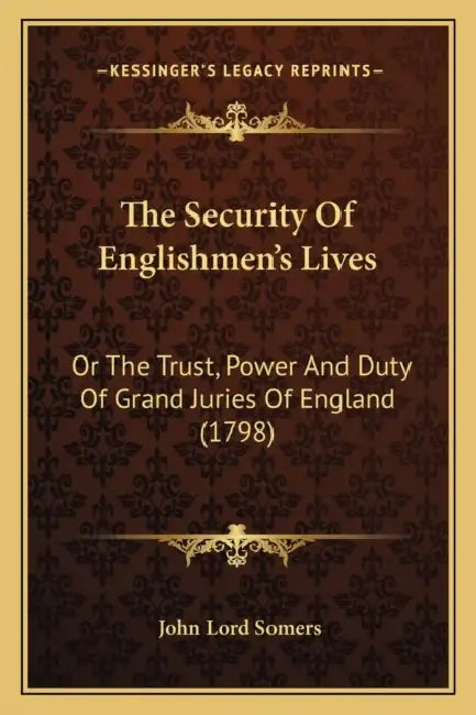The Security Of Englishmen's Lives: Or The Trust, Power And Duty Of Grand Juries Of England (1798) by John Lord Somers
