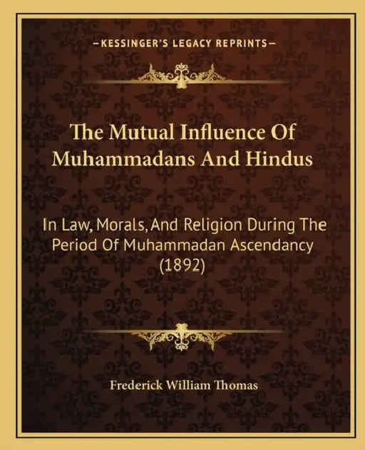 The Mutual Influence Of Muhammadans And Hindus: In Law, Morals, And Religion During The Period Of Muhammadan Ascendancy (1892) by Frederick William Thomas