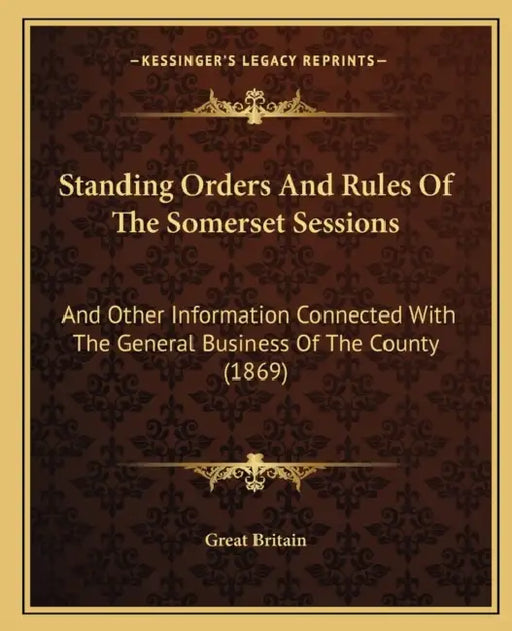 Standing Orders And Rules Of The Somerset Sessions: And Other Information Connected With The General Business Of The County (1869) by Great Britain