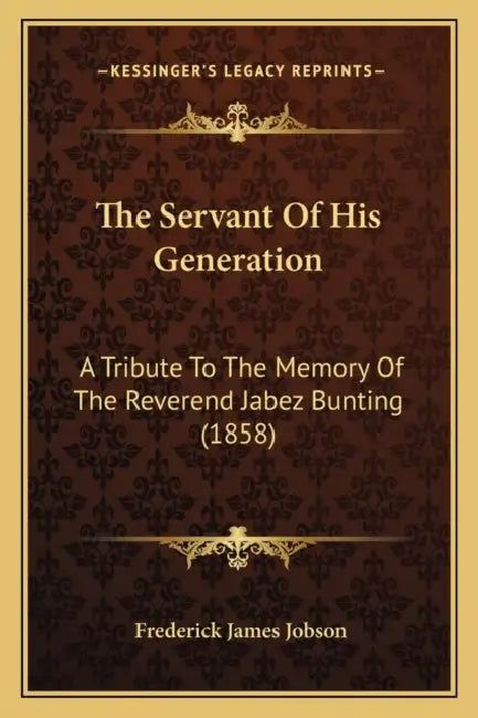 The Servant Of His Generation: A Tribute To The Memory Of The Reverend Jabez Bunting (1858) by Frederick James Jobson
