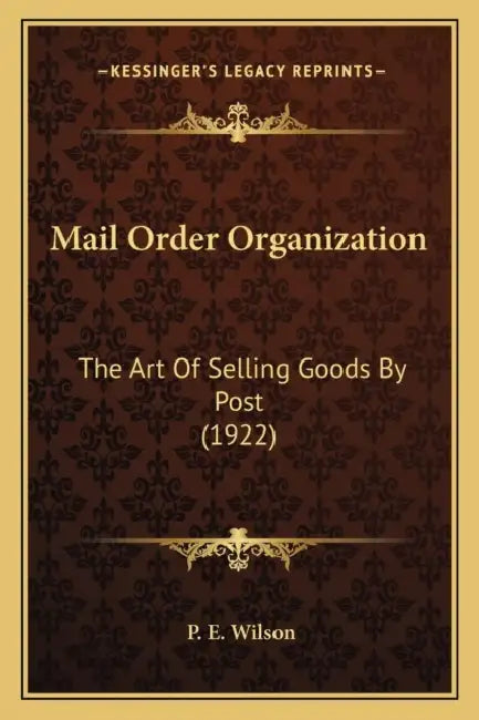 Mail Order Organization: The Art Of Selling Goods By Post (1922) by P. E. Wilson