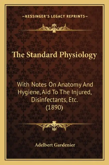 The Standard Physiology: With Notes On Anatomy And Hygiene, Aid To The Injured, Disinfectants, Etc. (1890) by Adelbert Gardenier