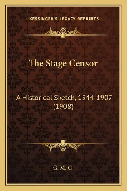 The Stage Censor: A Historical Sketch, 1544-1907 (1908) by G. M. G.