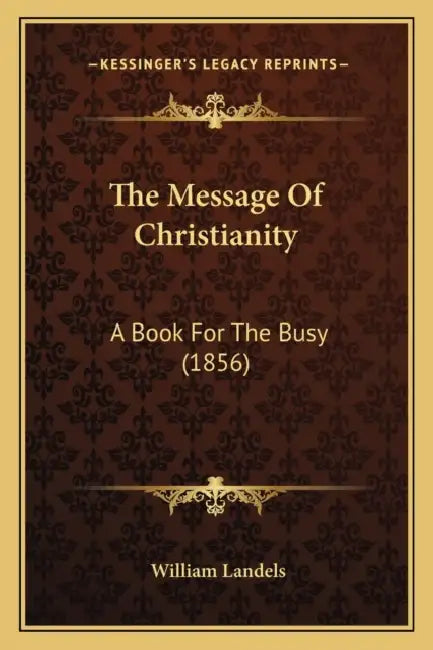 The Message Of Christianity: A Book For The Busy (1856) by William Landels