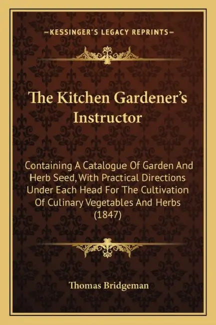 The Kitchen Gardener's Instructor: Containing A Catalogue Of Garden And Herb Seed, With Practical Directions Under Each Head For The Cultivation Of Cu by Thomas Bridgeman