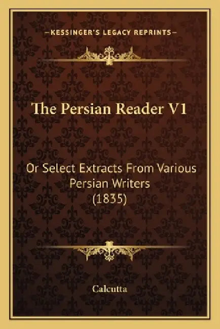 The Persian Reader V1: Or Select Extracts From Various Persian Writers (1835) by Calcutta