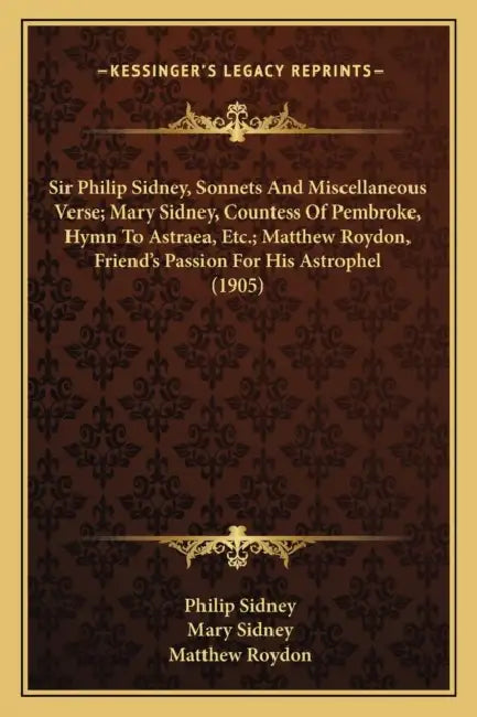 Sir Philip Sidney, Sonnets And Miscellaneous Verse; Mary Sidney, Countess Of Pembroke, Hymn To Astraea, Etc.; Matthew Roydon, Friend's Passion For His by Philip Sidney, Mary Sidney, Matthew Roydon