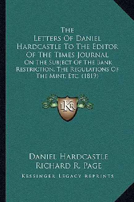 The Letters Of Daniel Hardcastle To The Editor Of The Times Journal: On The Subject Of The Bank Restriction, The Regulations Of The Mint, Etc. (1819) by Daniel Hardcastle, Richard R. Page