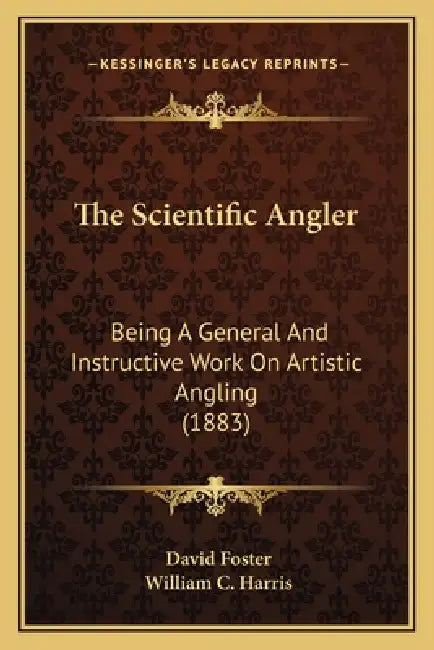 The Scientific Angler: Being A General And Instructive Work On Artistic Angling (1883) by David Foster, William C. Harris