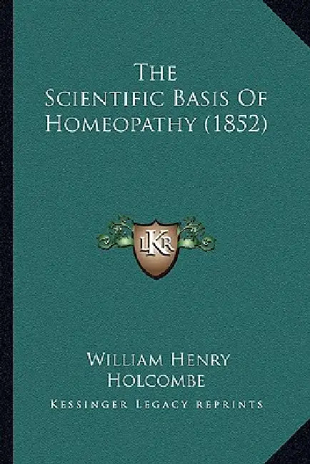 The Scientific Basis Of Homeopathy (1852) by William Henry Holcombe