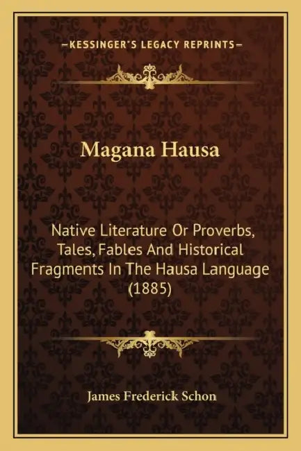 Magana Hausa: Native Literature Or Proverbs, Tales, Fables And Historical Fragments In The Hausa Language (1885) by James Frederick Schon