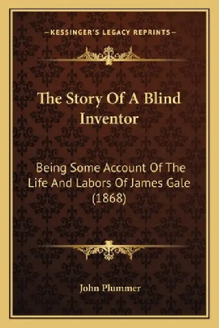 The Story Of A Blind Inventor: Being Some Account Of The Life And Labors Of James Gale (1868) by John Plummer