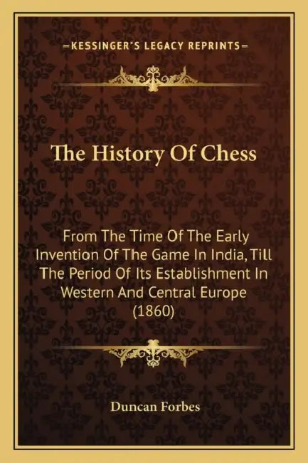 The History Of Chess: From The Time Of The Early Invention Of The Game In India, Till The Period Of Its Establishment In Western And Central Europe (1 by Duncan Forbes