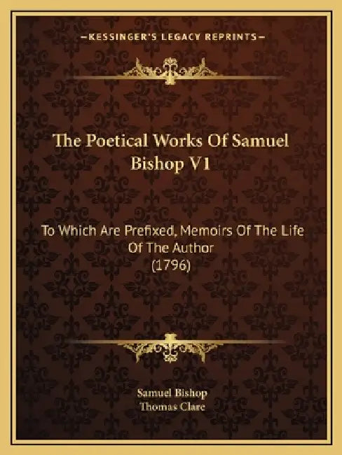The Poetical Works Of Samuel Bishop V1: To Which Are Prefixed, Memoirs Of The Life Of The Author (1796) by Samuel Bishop, Thomas Clare