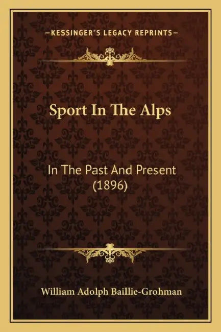 Sport In The Alps: In The Past And Present (1896) by William Adolph Baillie-Grohman