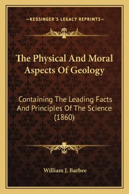 The Physical And Moral Aspects Of Geology: Containing The Leading Facts And Principles Of The Science (1860) by William J. Barbee