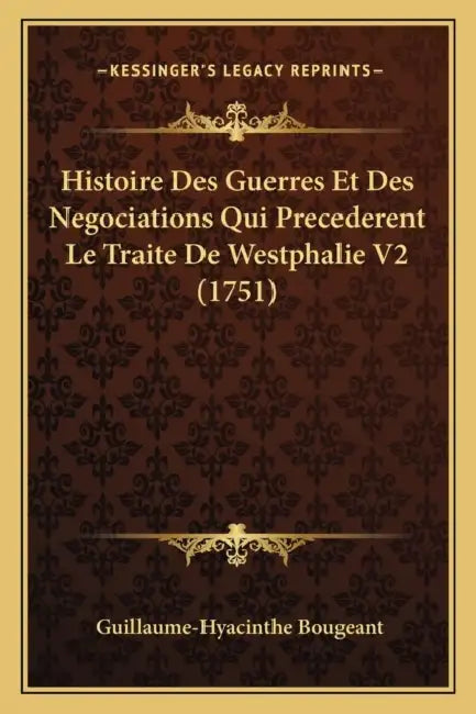 Histoire Des Guerres Et Des Negociations Qui Precederent Le Traite De Westphalie V2 (1751) by Guillaume-Hyacinthe Bougeant